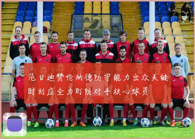 范甘迪赞伦纳德防守能力出众关键时刻应全力盯防对手核心球员