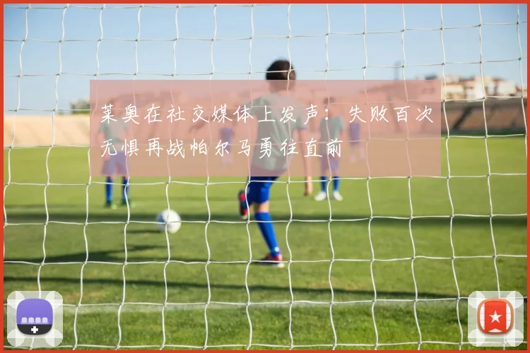 莱奥在社交媒体上发声：失败百次无惧再战帕尔马勇往直前