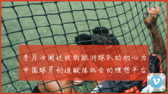 李月汝阐述收购欧洲球队的初心为中国球员创造锻炼机会的理想平台