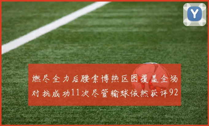 燃尽全力后腰索博热区图覆盖全场对抗成功11次尽管输球依然获评92最高