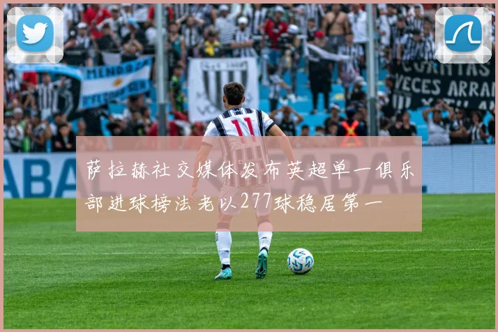 萨拉赫社交媒体发布英超单一俱乐部进球榜法老以277球稳居第一