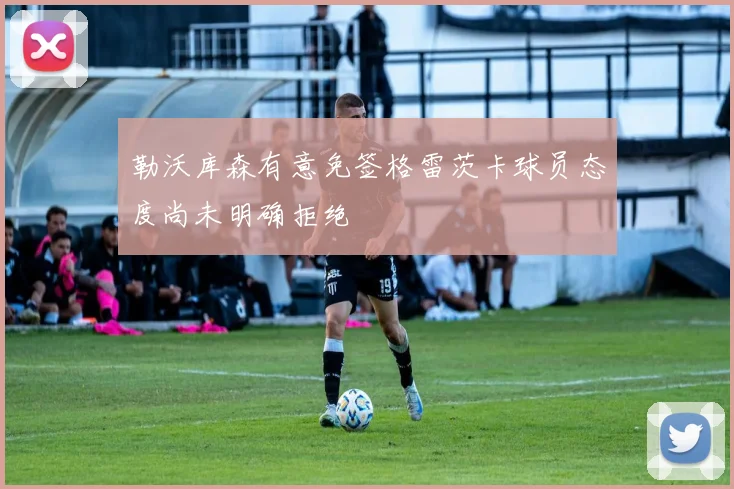 勒沃库森有意免签格雷茨卡球员态度尚未明确拒绝