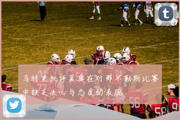 马特里批评莱奥在对那不勒斯比赛中缺乏决心与态度的表现