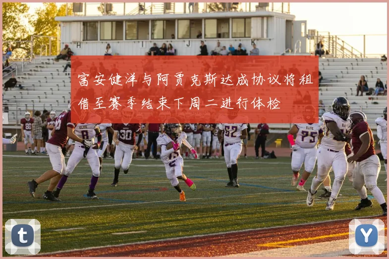 富安健洋与阿贾克斯达成协议将租借至赛季结束下周二进行体检