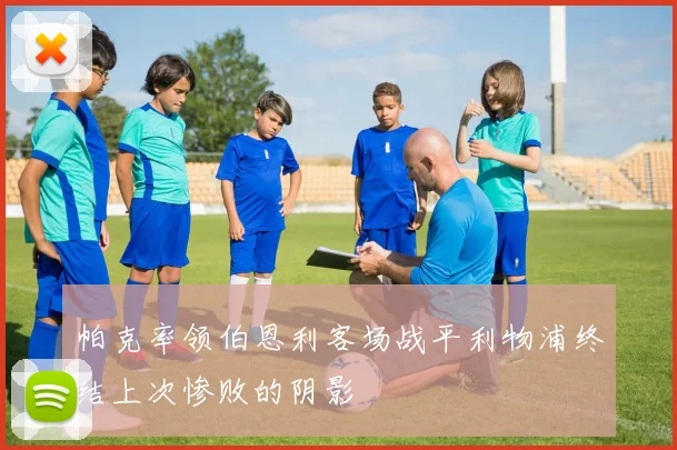 帕克率领伯恩利客场战平利物浦终结上次惨败的阴影