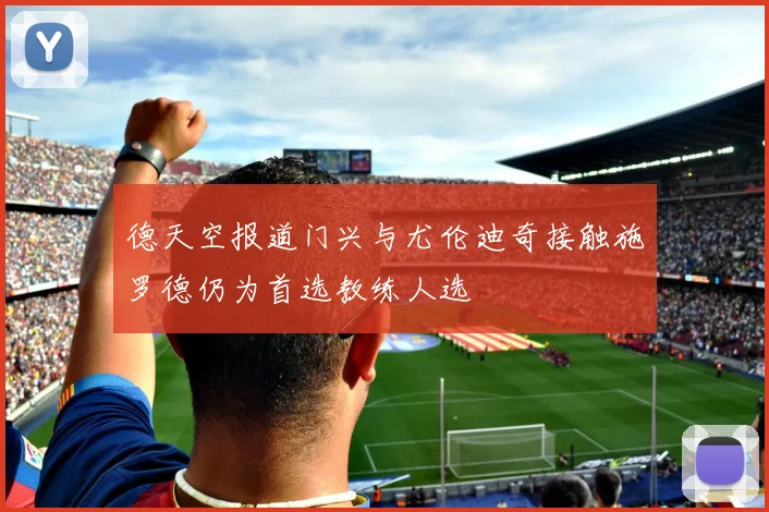 德天空报道门兴与尤伦迪奇接触施罗德仍为首选教练人选