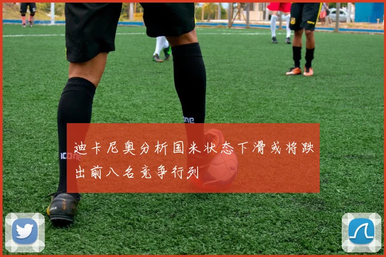 迪卡尼奥分析国米状态下滑或将跌出前八名竞争行列